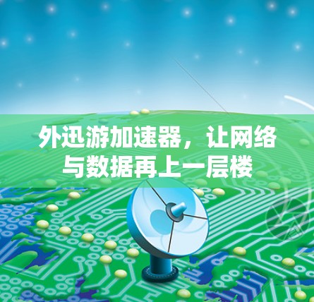 外迅游加速器,让网络与数据再上一层楼 外迅游加速器,让网络与数据再上一层楼