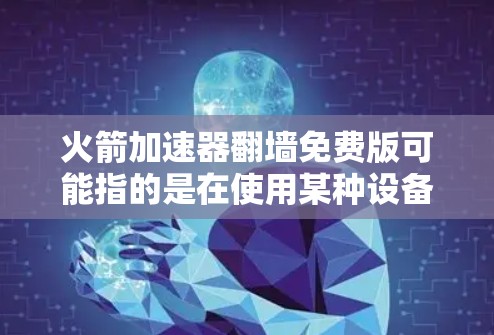 火箭加速器<strong>翻墙</strong>免费版可能指的是在使用某种设备或软件时遇到的需要<strong>翻墙</strong>解决的问题。<strong>翻墙</strong>通常指的是网络传输中的问题，例如防火墙或网络过滤器的限制。以下是一些可能的解决方案