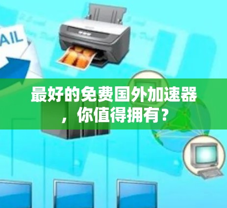 最好的免费国外加速器,你值得拥有? 最好的免费国外加速器,你值得拥有?