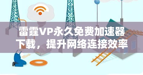 雷霆VP永久免费<strong>加速器下载</strong>，提升网络连接效率的高效选择