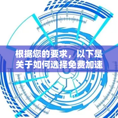根据您的要求，以下是关于如何选择免费加速器的建议