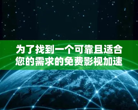 为了找到一个可靠且适合您的需求的免费影视加速器,我整理了以下推荐,供您参考 为了找到一个可靠且适合您的需求的免费影视加速器,我整理了以下推荐,供您参考