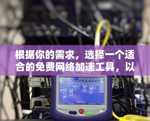 根据你的需求，选择一个适合的免费网络加速工具，以下是一些推荐