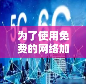 为了使用免费的网络加速器，您可以按照以下步骤进行