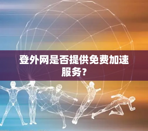登外网是否提供免费加速服务？