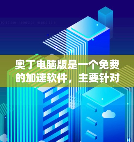 奥丁电脑版是一个免费的加速软件，主要针对Windows系统，旨在帮助用户提升网页和文件下载速度。以下是一步步的指南