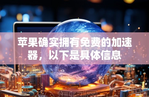 苹果确实拥有免费的加速器,以下是具体信息 苹果确实拥有免费的加速器,以下是具体信息