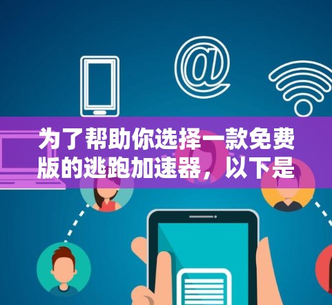 为了帮助你选择一款免费版的逃跑加速器,以下是分步骤的建议 为了帮助你选择一款免费版的逃跑加速器,以下是分步骤的建议