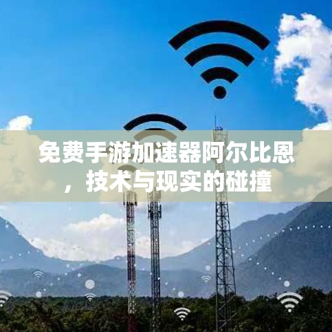 免费手游加速器阿尔比恩，技术与现实的碰撞