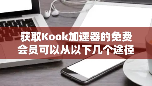 获取Kook加速器的免费会员可以从以下几个途径进行