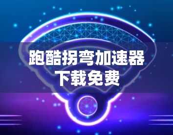 跑酷拐弯<strong>加速器下载</strong>免费