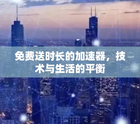 免费送时长的加速器,技术与生活的平衡 免费送时长的加速器,技术与生活的平衡