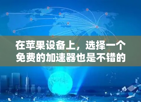 在苹果设备上,选择一个免费的加速器也是不错的选择,因为它们通常运行在苹果设备上,不会带来额外的依赖或安装。以下是一些免费的加速器推荐,适合苹果设备的用户 在苹果设备上,选择一个免费的加速器也是不错的选择,因为它们通常运行在苹果设备上,不会带来额外的依赖或安装。以下是一些免费的加速器推荐,适合苹果设备的用户