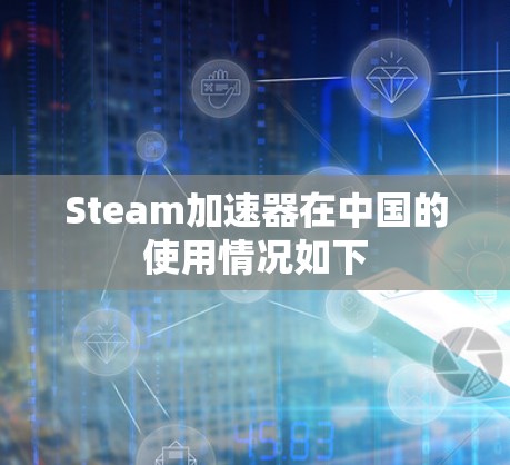 Steam加速器在中国的使用情况如下 Steam加速器在中国的使用情况如下