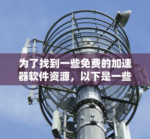 为了找到一些免费的加速器软件资源，以下是一些系统性的建议