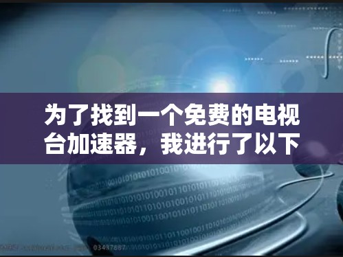 为了找到一个免费的电视台加速器,我进行了以下分析和建议 为了找到一个免费的电视台加速器,我进行了以下分析和建议