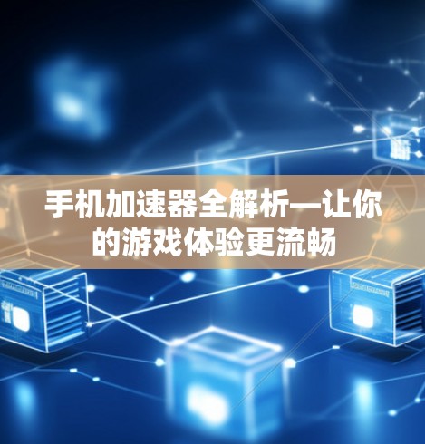 手机加速器全解析—让你的游戏体验更流畅