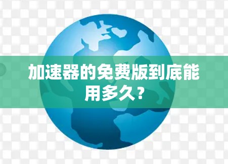 加速器的免费版到底能用多久? 加速器的免费版到底能用多久?