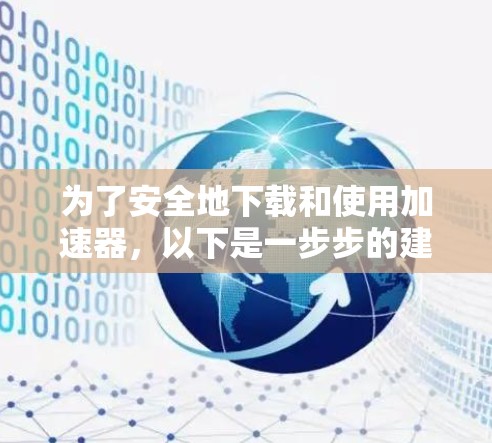 为了安全地下载和使用加速器，以下是一步步的建议