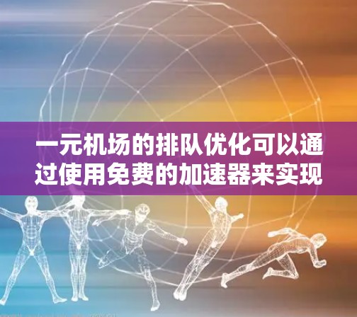 一元机场的排队优化可以通过使用免费的加速器来实现，以下是详细的步骤和建议