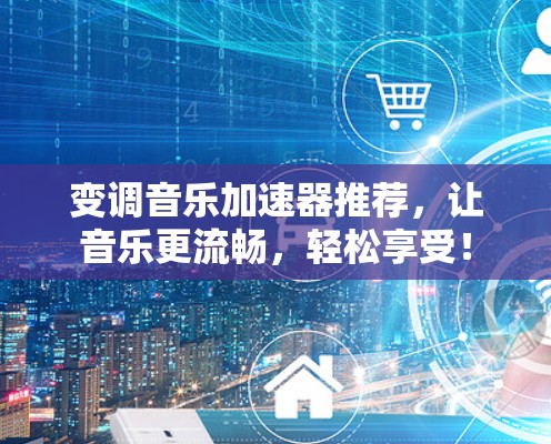 变调音乐加速器推荐，让音乐更流畅，轻松享受！