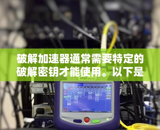 破解加速器通常需要特定的破解密钥才能使用。以下是一些常用的安全软件和工具，可以帮助您找到破解版加速器