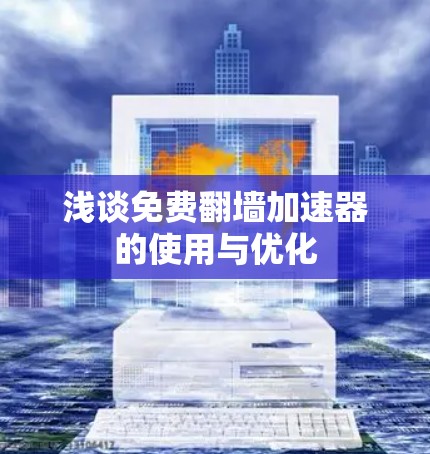 浅谈免费<strong>翻墙</strong>加速器的使用与优化
