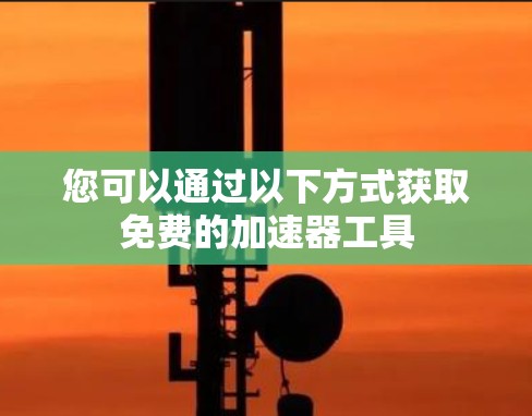 您可以通过以下方式获取免费的加速器工具