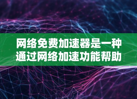 网络免费加速器是一种通过网络加速功能帮助用户更快下载文件的工具。以下是对其详细分析 网络免费加速器是一种通过网络加速功能帮助用户更快下载文件的工具。以下是对其详细分析