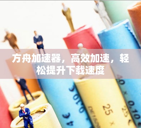 方舟加速器,高效加速,轻松提升下载速度 方舟加速器,高效加速,轻松提升下载速度