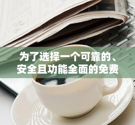 为了选择一个可靠的、安全且功能全面的免费手机游戏加速器，可以按照以下步骤进行