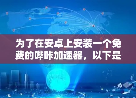 为了在安卓上安装一个免费的哔咔加速器，以下是一步步的建议