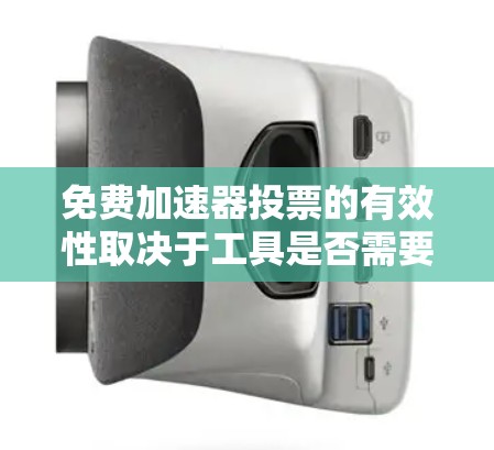 免费加速器投票的有效性取决于工具是否需要付费才能使用。以下是详细的分析和结论 免费加速器投票的有效性取决于工具是否需要付费才能使用。以下是详细的分析和结论