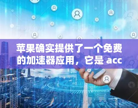 苹果确实提供了一个免费的加速器应用,它是 accelerators 应用商店 中的工具。这个工具可以帮助你在 Mac上加速程序,但需要注意的是,苹果的加速器是付费的,除非你愿意为付费服务提供贡献 苹果确实提供了一个免费的加速器应用,它是 accelerators 应用商店 中的工具。这个工具可以帮助你在 Mac上加速程序,但需要注意的是,苹果的加速器是付费的,除非你愿意为付费服务提供贡献