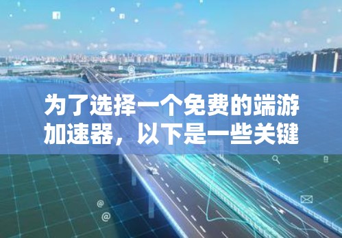 为了选择一个免费的端游加速器,以下是一些关键考虑因素 为了选择一个免费的端游加速器,以下是一些关键考虑因素