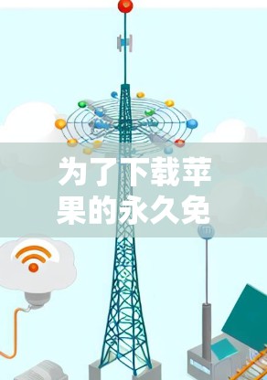 为了下载苹果的永久免费加速器,您可以按照以下步骤操作 为了下载苹果的永久免费加速器,您可以按照以下步骤操作