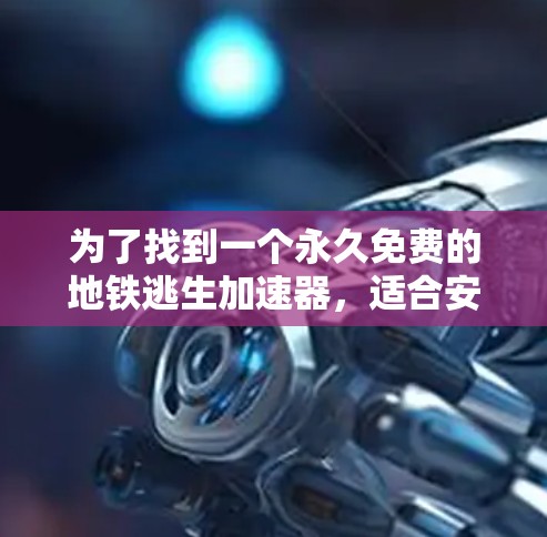 为了找到一个永久免费的地铁逃生加速器,适合安装于iPhone上,并提供紧急按钮、紧急停止功能和及时提醒,我进行了以下分析和选择 为了找到一个永久免费的地铁逃生加速器,适合安装于iPhone上,并提供紧急按钮、紧急停止功能和及时提醒,我进行了以下分析和选择