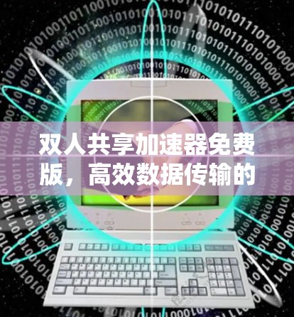 双人共享加速器免费版，高效数据传输的优质选择
