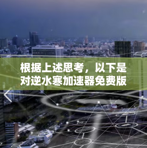 根据上述思考，以下是对逆水寒加速器免费版的详细分析和总结