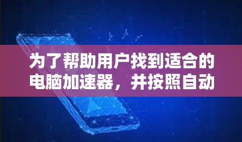 为了帮助用户找到适合的电脑加速器，并按照自动加速器的排位标准进行排序，以下是一个详细的步骤说明