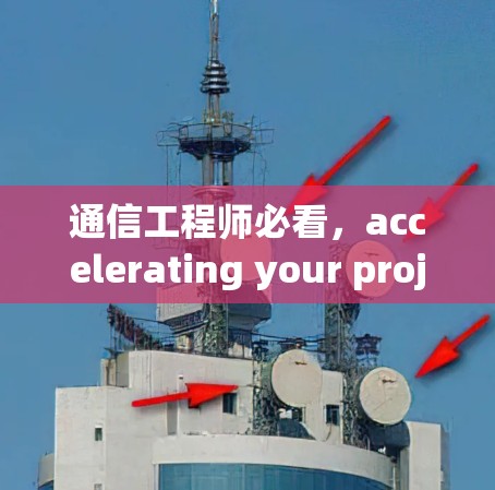 通信工程师必看,accelerating your projects with the free version of Your Accelerator 通信工程师必看,accelerating your projects with the free version of Your Accelerator