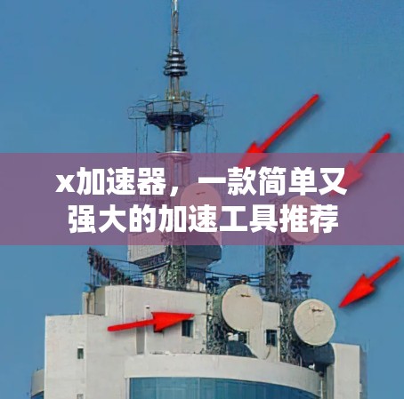 x加速器,一款简单又强大的加速工具推荐 x加速器,一款简单又强大的加速工具推荐