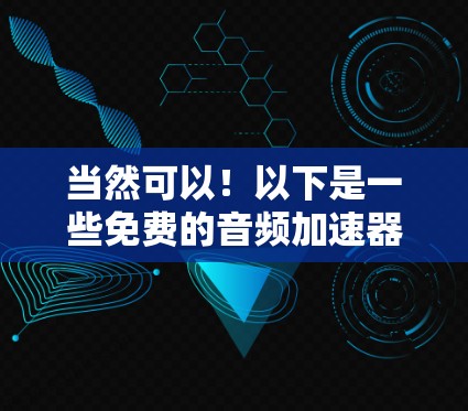 当然可以!以下是一些免费的音频加速器推荐,适合您使用 当然可以!以下是一些免费的音频加速器推荐,适合您使用