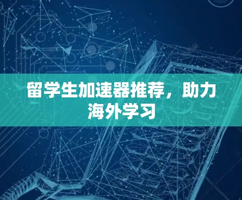 留学生加速器推荐,助力海外学习 留学生加速器推荐,助力海外学习