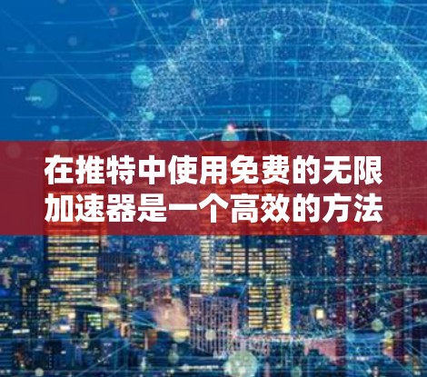 在推特中使用免费的无限加速器是一个高效的方法来延长推文的实时更新时间,从而发布更多的内容。以下是一些步骤和建议,帮助您找到适合的工具 在推特中使用免费的无限加速器是一个高效的方法来延长推文的实时更新时间,从而发布更多的内容。以下是一些步骤和建议,帮助您找到适合的工具