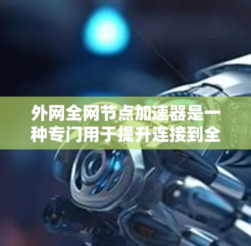 外网全网节点加速器是一种专门用于提升连接到全球多个数据中心和企业服务器的网络性能的加速工具。以下是关于这一技术的详细信息