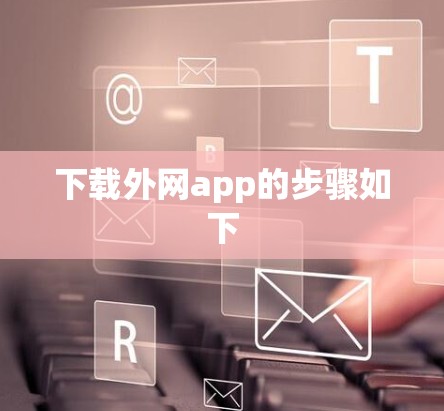 下载外网app的步骤如下
