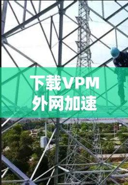 下载VPM外网加速器步骤如下