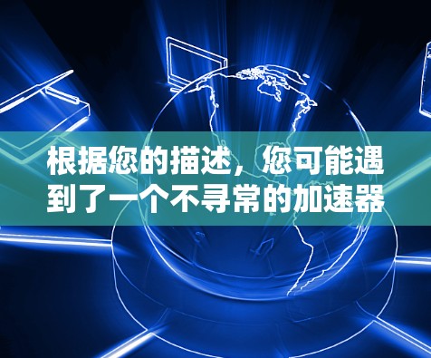 根据您的描述，您可能遇到了一个不寻常的加速器雷轰外网加速器，它可能不是由中国的一家公司开发的，而是由其他公司开发的。为了确保您能够顺利使用加速器，建议您