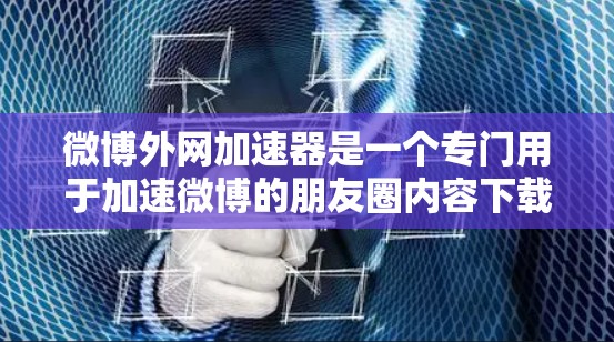 微博外网加速器是一个专门用于加速微博的朋友圈内容下载功能的工具。它通过网络加速技术,帮助用户更快地访问微博上的视频、图片和其他资源。以下是关于微博外网加速器的详细分析和推荐 微博外网加速器是一个专门用于加速微博的朋友圈内容下载功能的工具。它通过网络加速技术,帮助用户更快地访问微博上的视频、图片和其他资源。以下是关于微博外网加速器的详细分析和推荐